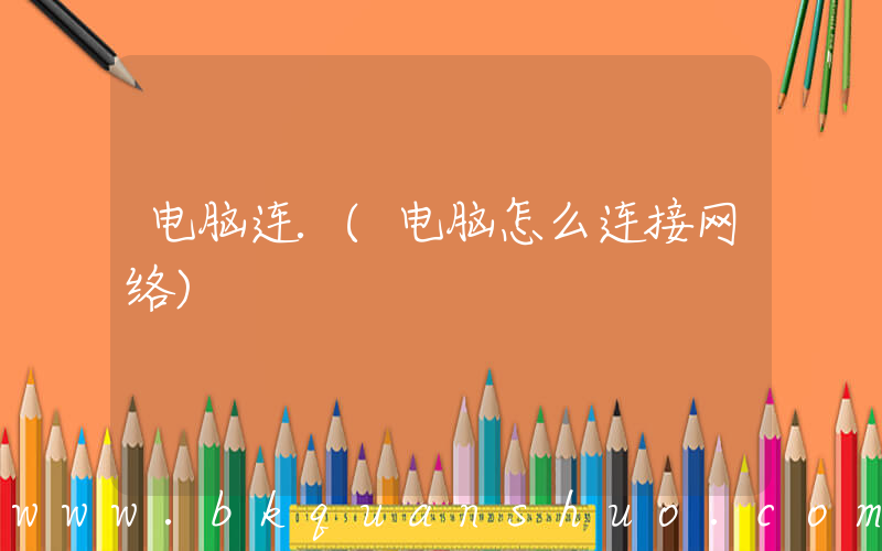 电脑连.(电脑怎么连接网络)