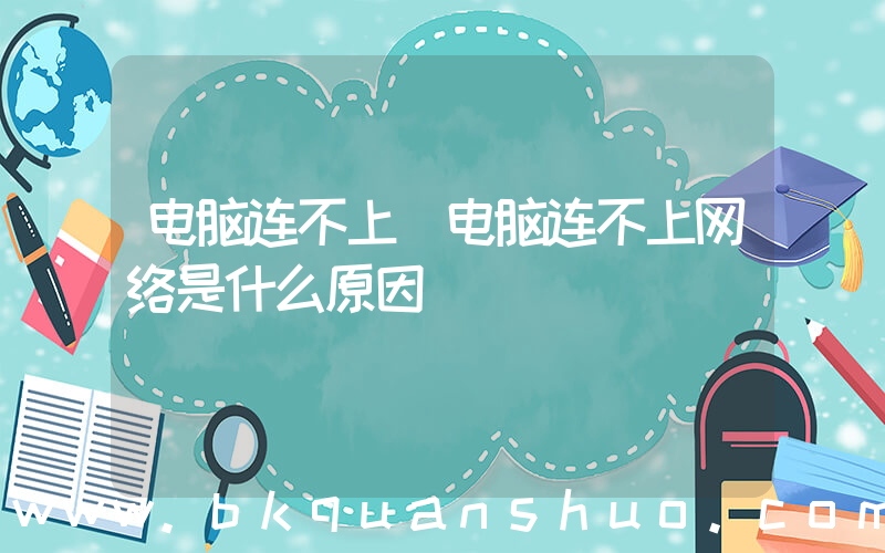 电脑连不上(电脑连不上网络是什么原因)