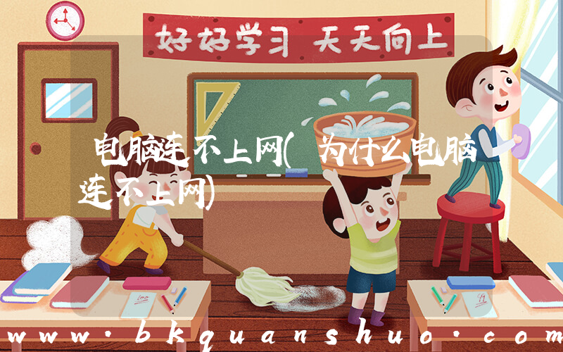 电脑连不上网(为什么电脑连不上网)