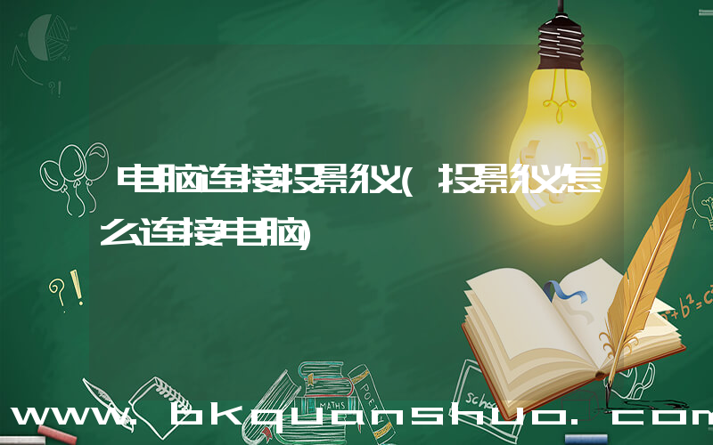 电脑连接投影仪(投影仪怎么连接电脑)