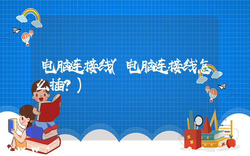 电脑连接线(电脑连接线怎么插？)