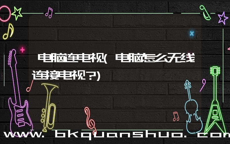电脑连电视(电脑怎么无线连接电视？)