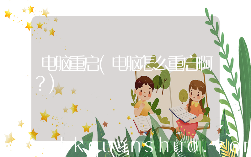 电脑重启(电脑怎么重启啊？)