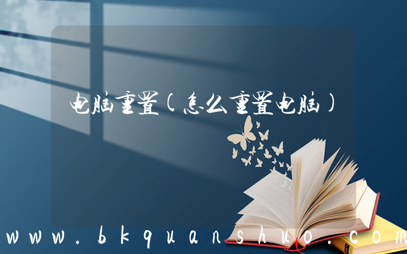 电脑重置(怎么重置电脑)