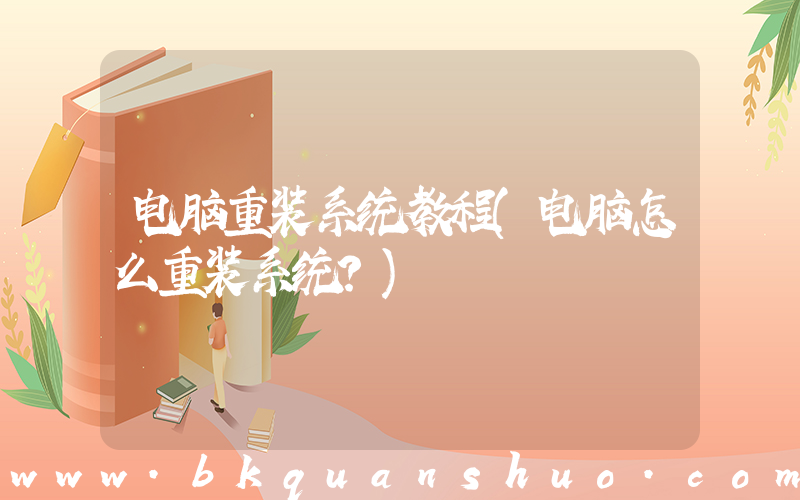电脑重装系统教程(电脑怎么重装系统？)