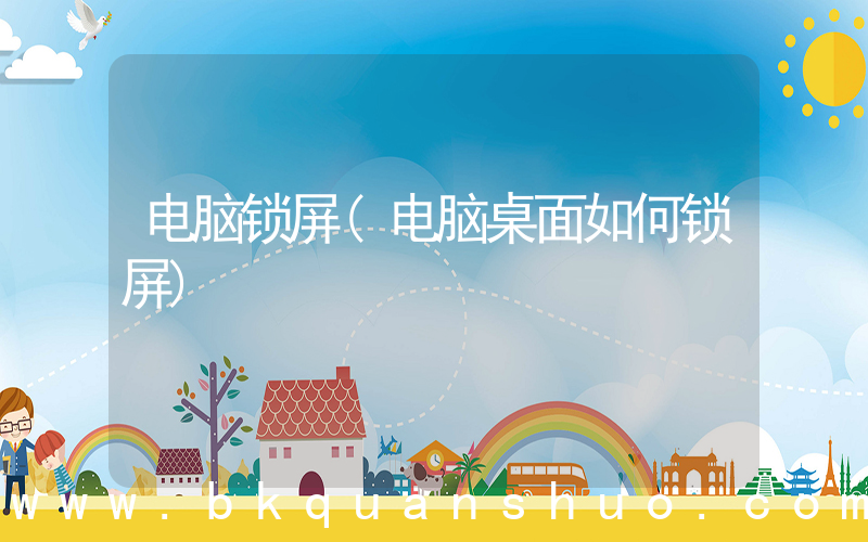 电脑锁屏(电脑桌面如何锁屏)