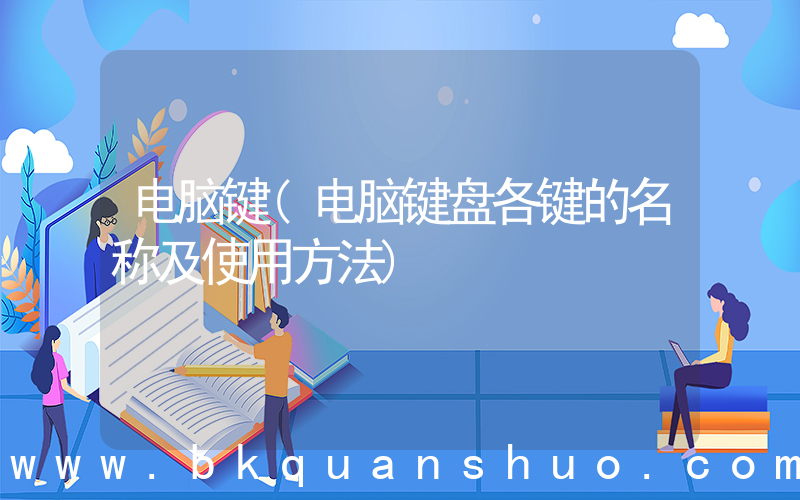 电脑键(电脑键盘各键的名称及使用方法)