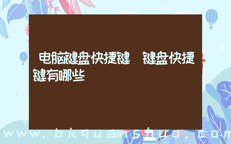 电脑键盘快捷键(键盘快捷键有哪些)