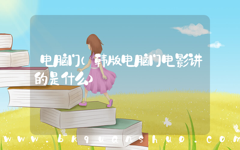 电脑门(韩版电脑门电影讲的是什么)