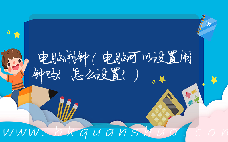 电脑闹钟(电脑可以设置闹钟吗？怎么设置？)