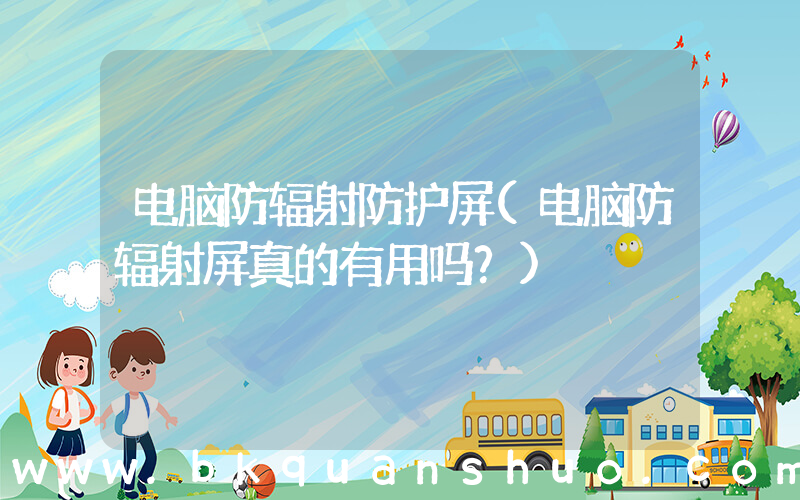 电脑防辐射防护屏(电脑防辐射屏真的有用吗？)