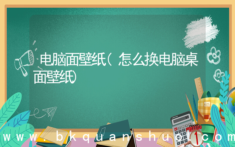 电脑面壁纸(怎么换电脑桌面壁纸)