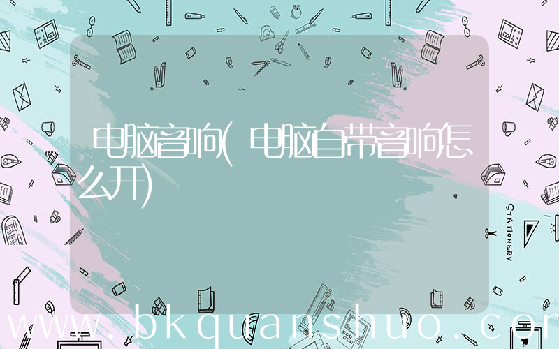 电脑音响(电脑自带音响怎么开)