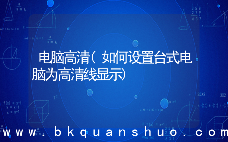 电脑高清(如何设置台式电脑为高清线显示)