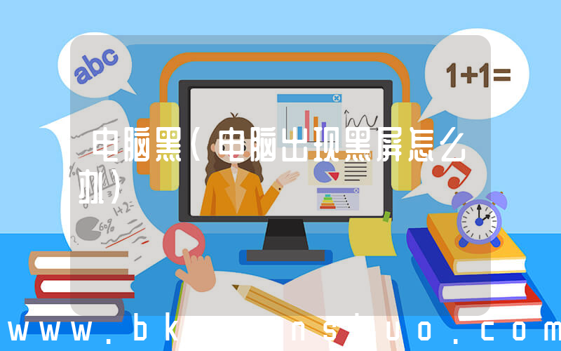 电脑黑(电脑出现黑屏怎么办)