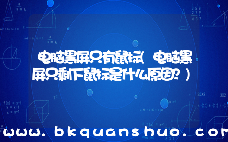 电脑黑屏只有鼠标(电脑黑屏只剩下鼠标是什么原因？)