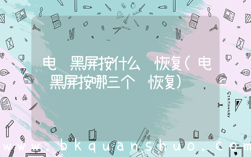 电脑黑屏按什么键恢复(电脑黑屏按哪三个键恢复)