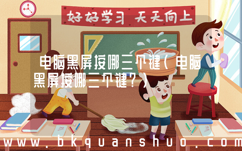 电脑黑屏按哪三个键(电脑黑屏按哪三个键？)