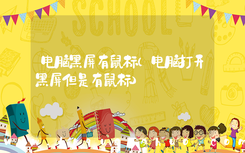 电脑黑屏有鼠标(电脑打开黑屏但是有鼠标)