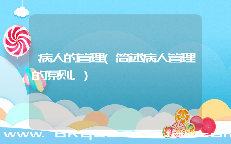 病人的管理(简述病人管理的原则。)
