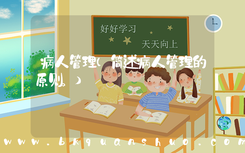 病人管理(简述病人管理的原则。)