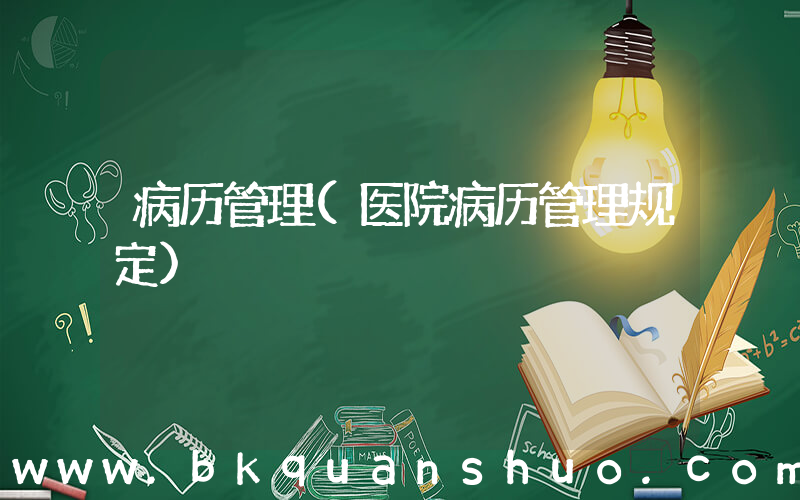 病历管理(医院病历管理规定)