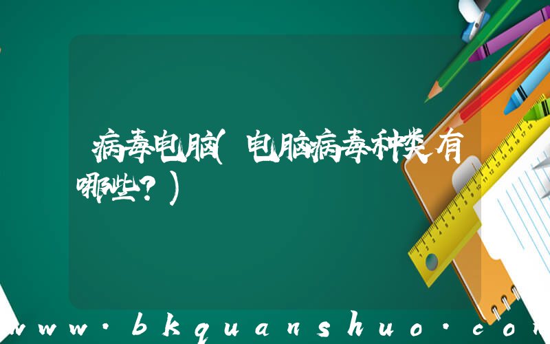 病毒电脑(电脑病毒种类有哪些？)
