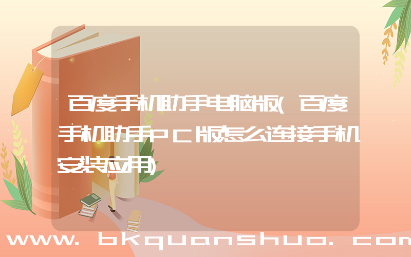 百度手机助手电脑版(百度手机助手PC版怎么连接手机安装应用)