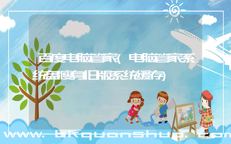 百度电脑管家(电脑管家系统盘瘦身旧版系统缓存)