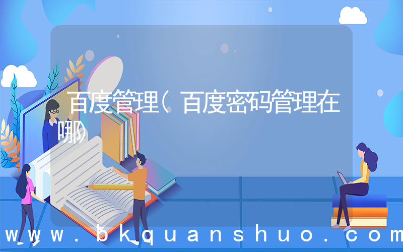 百度管理(百度密码管理在哪)