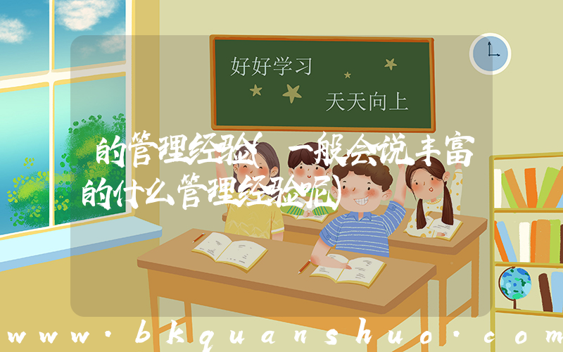 的管理经验(一般会说丰富的什么管理经验呢)