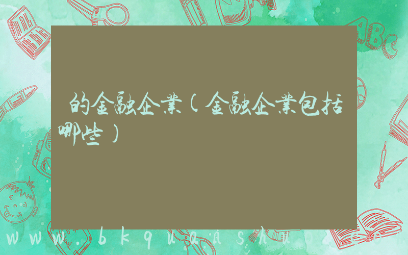 的金融企业(金融企业包括哪些)