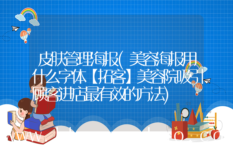 皮肤管理海报(美容海报用什么字体【拓客】美容院吸引顾客进店最有效的方法)