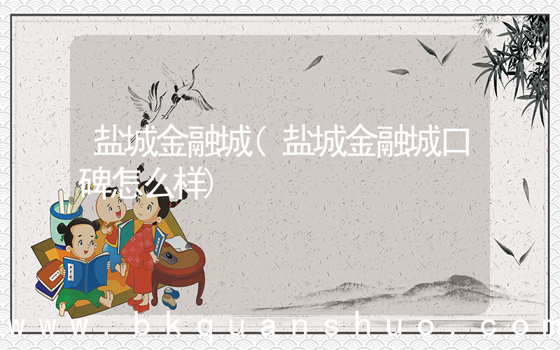 盐城金融城(盐城金融城口碑怎么样)