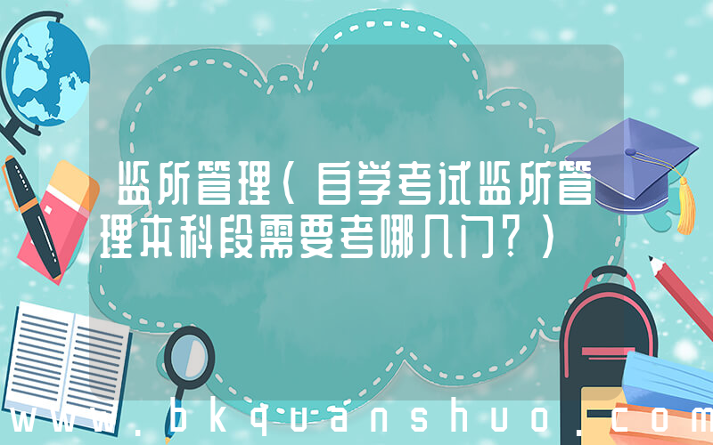 监所管理(自学考试监所管理本科段需要考哪几门？)