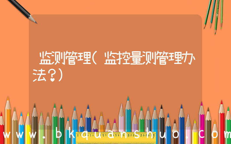 监测管理(监控量测管理办法？)