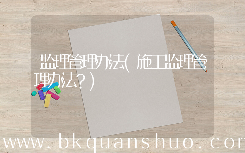监理管理办法(施工监理管理办法？)