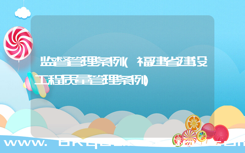 监督管理条例(福建省建设工程质量管理条例)