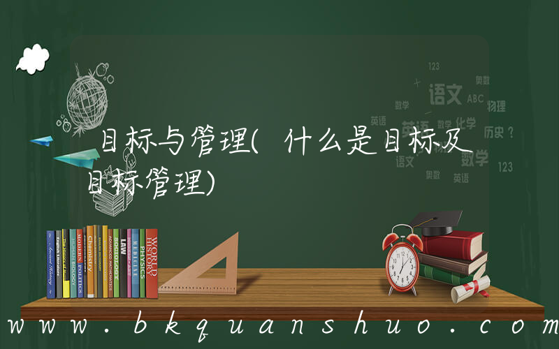 目标与管理(什么是目标及目标管理)