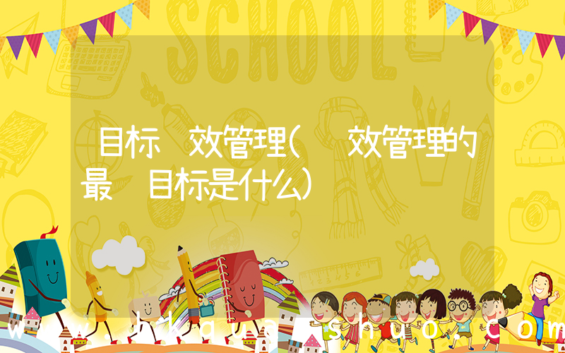 目标绩效管理(绩效管理的最终目标是什么)