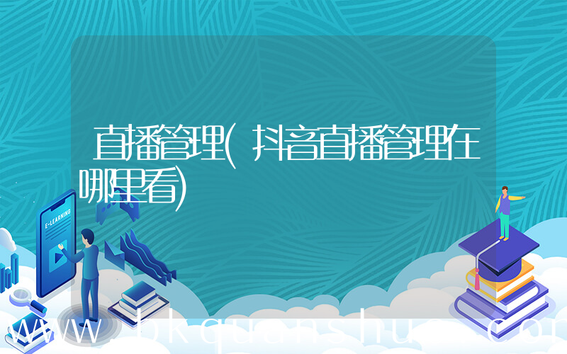 直播管理(抖音直播管理在哪里看)