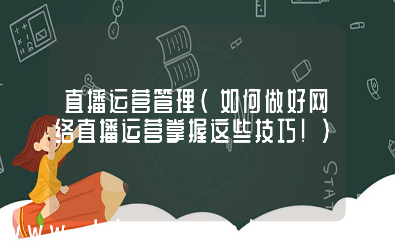 直播运营管理(如何做好网络直播运营掌握这些技巧!)