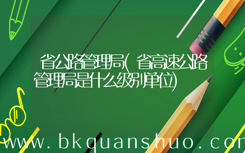 省公路管理局(省高速公路管理局是什么级别单位)