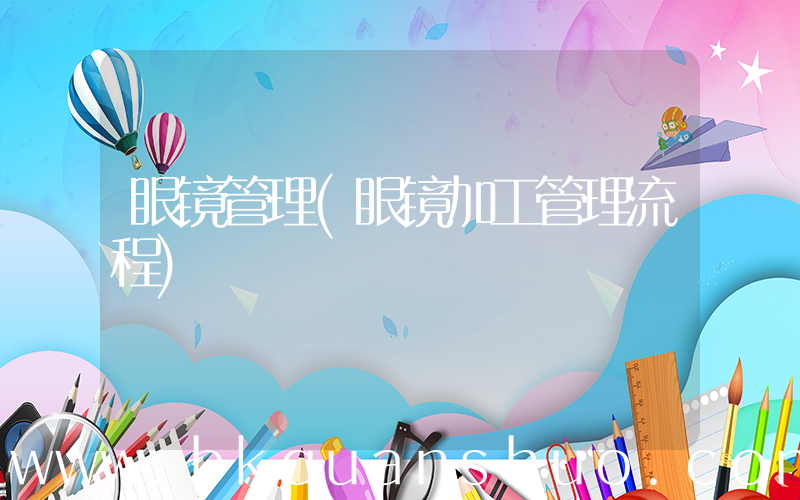 眼镜管理(眼镜加工管理流程)