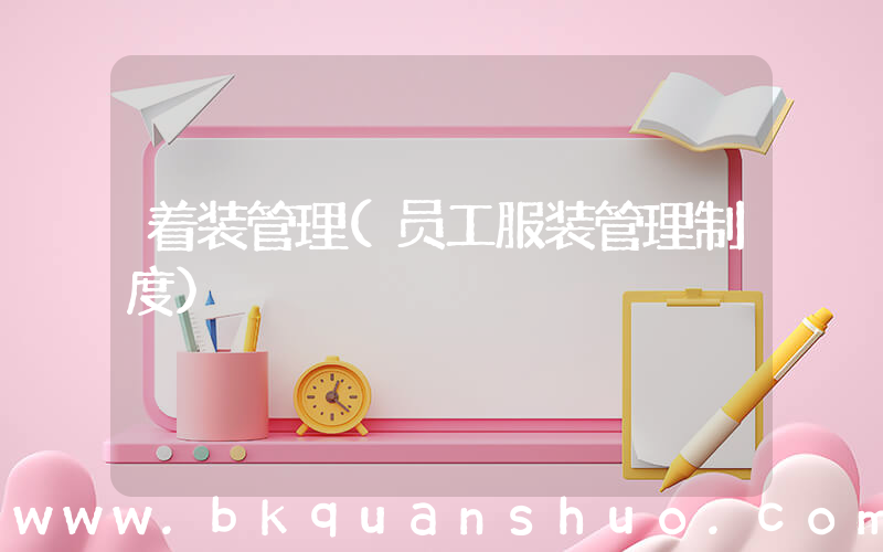 着装管理(员工服装管理制度)