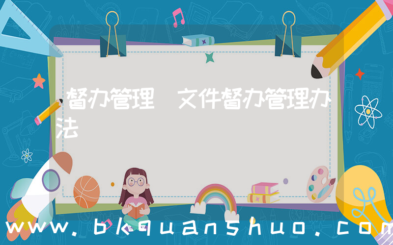 督办管理(文件督办管理办法)