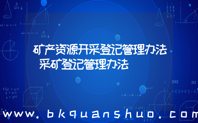 矿产资源开采登记管理办法(采矿登记管理办法)