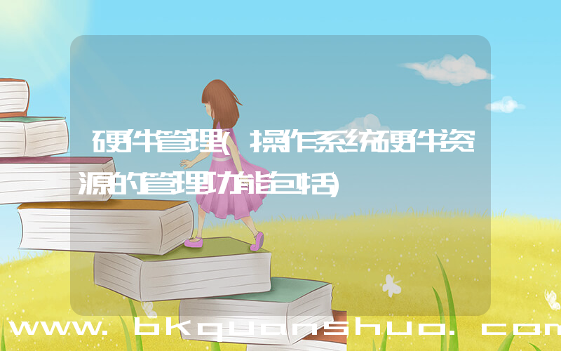 硬件管理(操作系统硬件资源的管理功能包括)