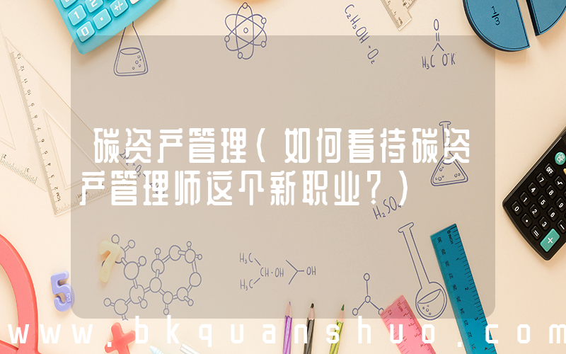 碳资产管理(如何看待碳资产管理师这个新职业？)