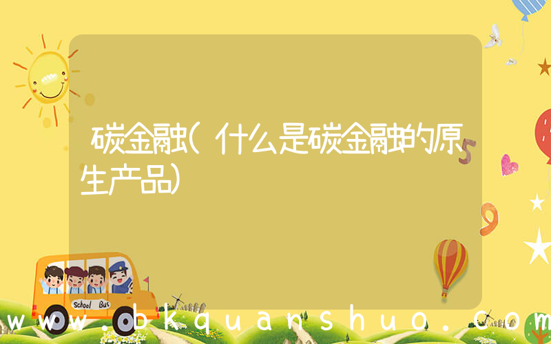 碳金融(什么是碳金融的原生产品)